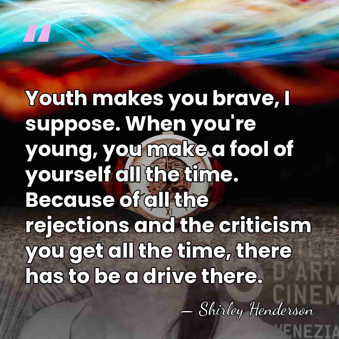 Youth makes you brave, I suppose. When you're young, you make a&hellip; - Shirley Henderson
