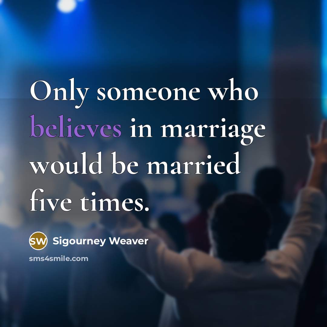 “Only someone who believes in marriage would be married five…” quote by Sigourney Weaver