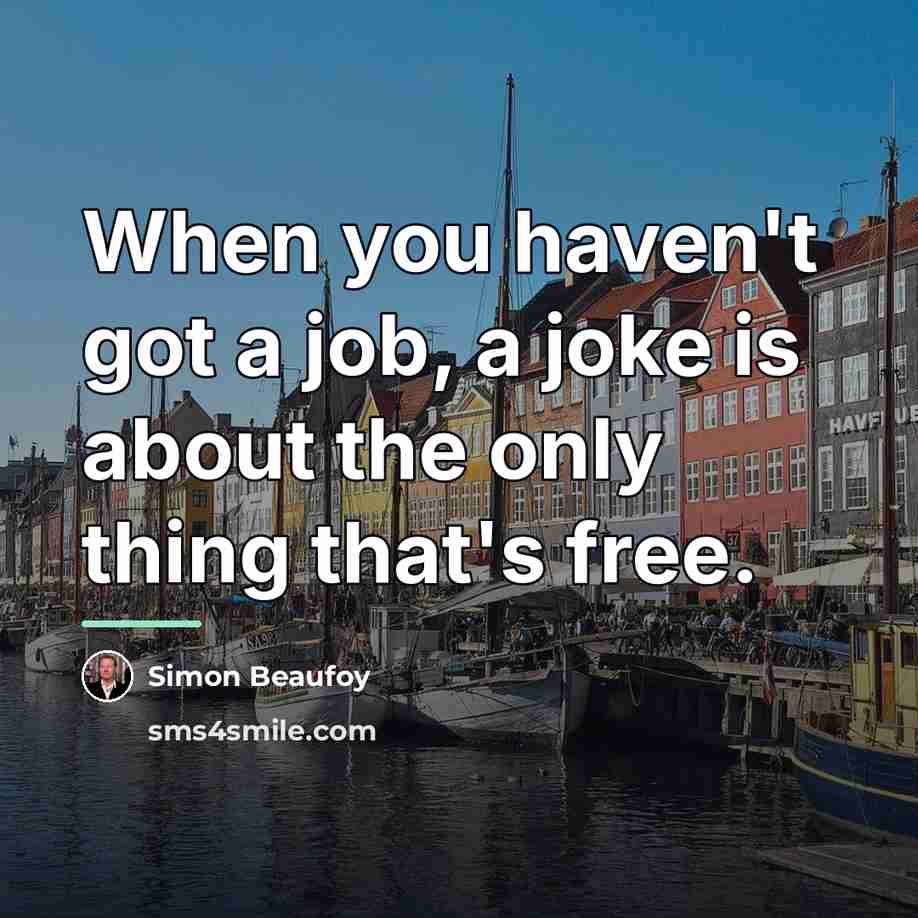 “When you haven't got a job, a joke is about…” quote by Simon Beaufoy