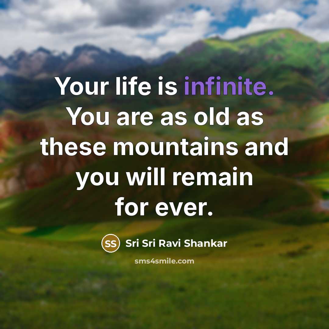 “Your life is infinite. You are as old as these…” quote by Sri Sri Ravi Shankar