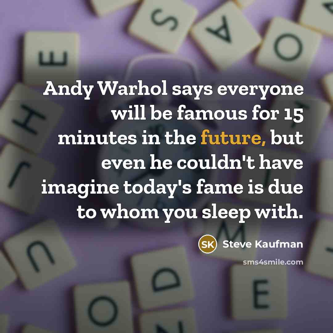 “Andy Warhol says everyone will be famous for 15 minutes…” quote by Steve Kaufman