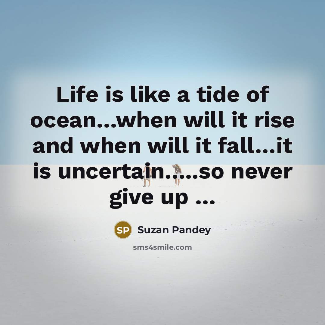 “Life is like a tide of ocean…when will it rise and when will it fall…it is uncertain…..so never give up …” quote by Suzan Pandey