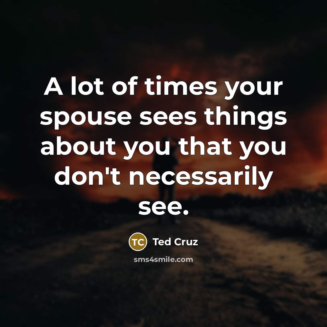 “A lot of times your spouse sees things about you…” quote by Ted Cruz