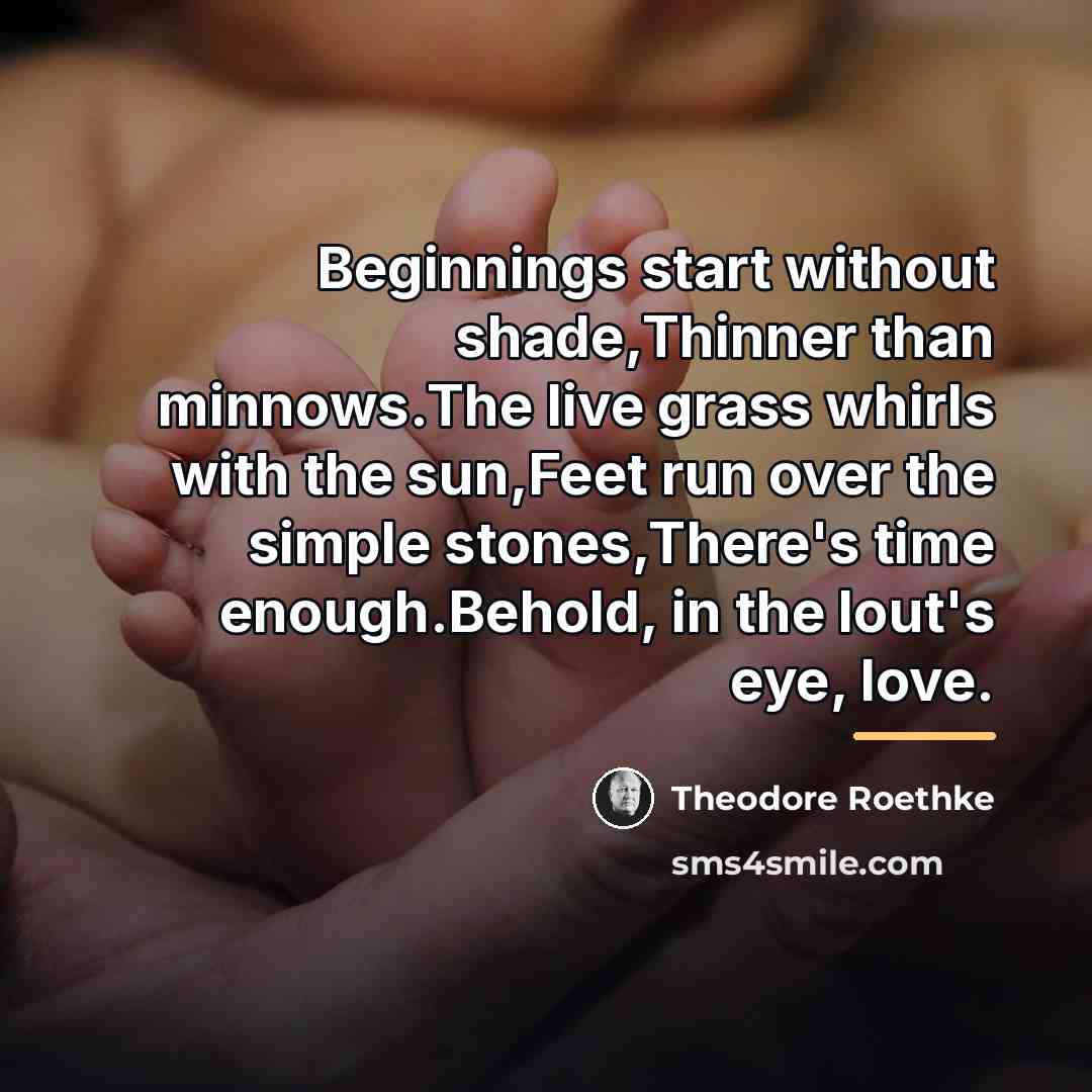 “Beginnings start without shade,Thinner than minnows.The live grass whirls with…” quote by Theodore Roethke