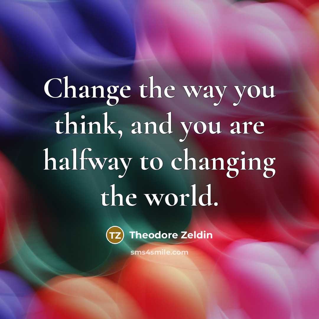 “Change the way you think, and you are halfway to…” quote by Theodore Zeldin