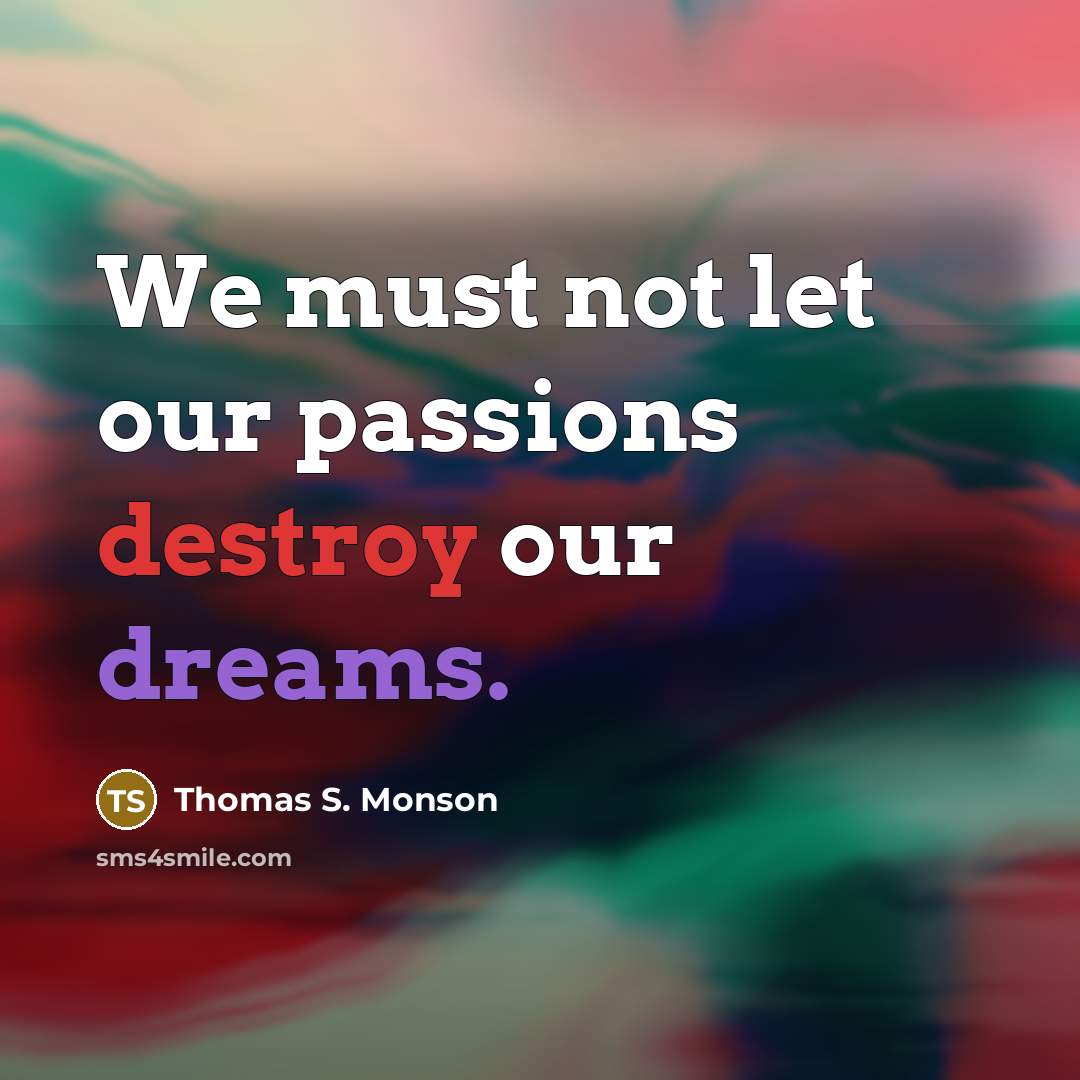 “We must not let our passions destroy our dreams.…” quote by Thomas S. Monson