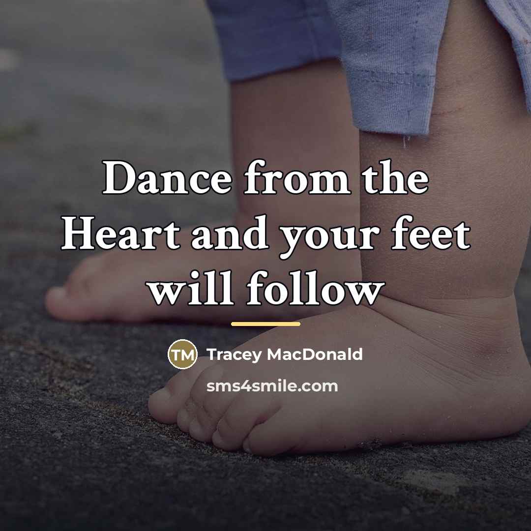 “Dance from the Heart and your feet will follow…” quote by Tracey MacDonald
