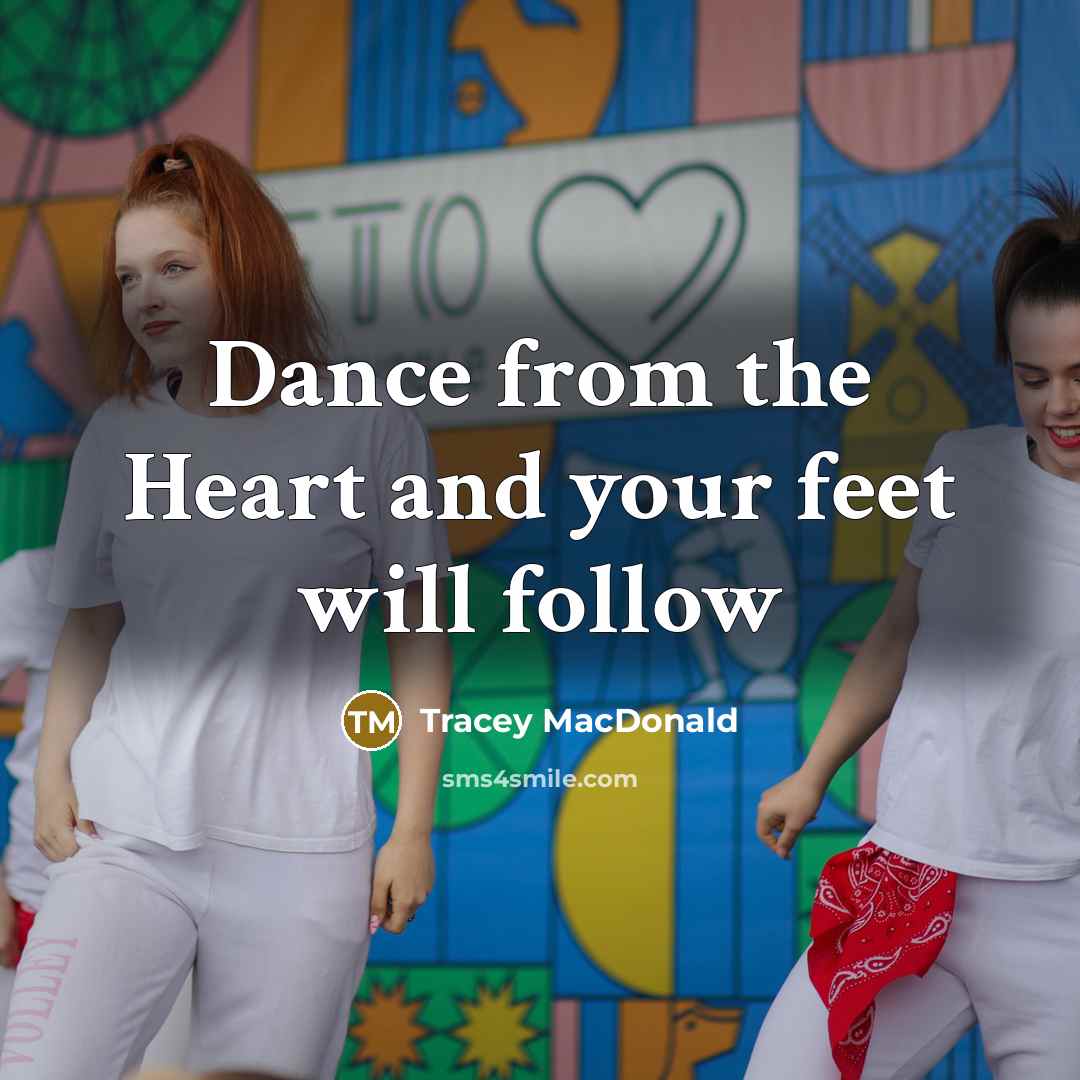 “Dance from the Heart and your feet will follow” quote by Tracey MacDonald