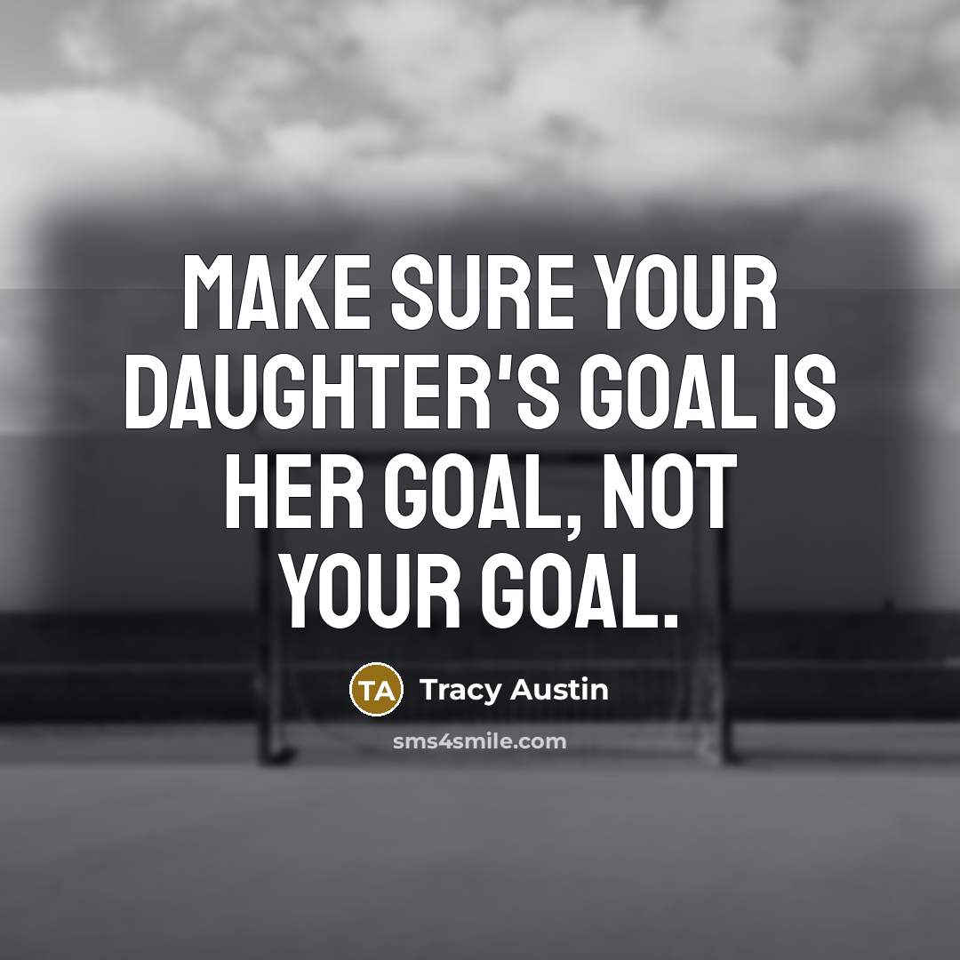 “Make sure your daughter's goal is her goal, not your…” quote by Tracy Austin