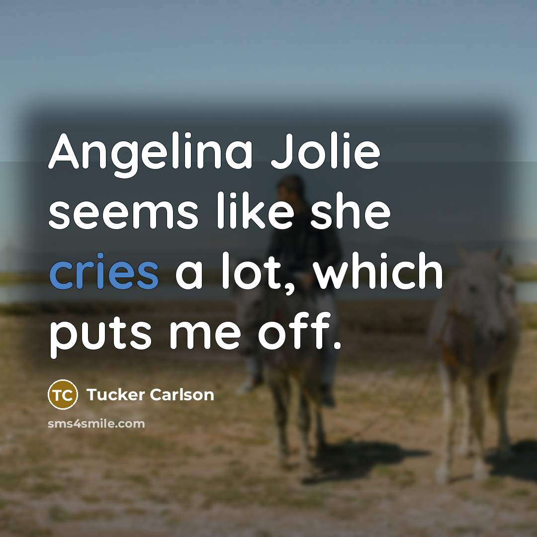 “Angelina Jolie seems like she cries a lot, which puts me off.” quote by Tucker Carlson