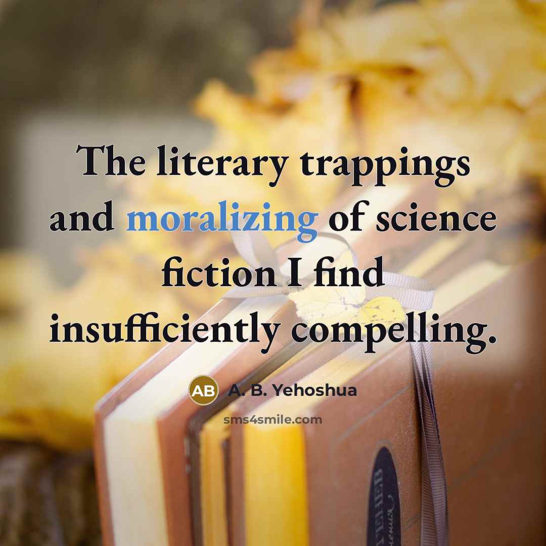 “The literary trappings and moralizing of science fiction I find insufficiently compelling.” quote by A. B. Yehoshua