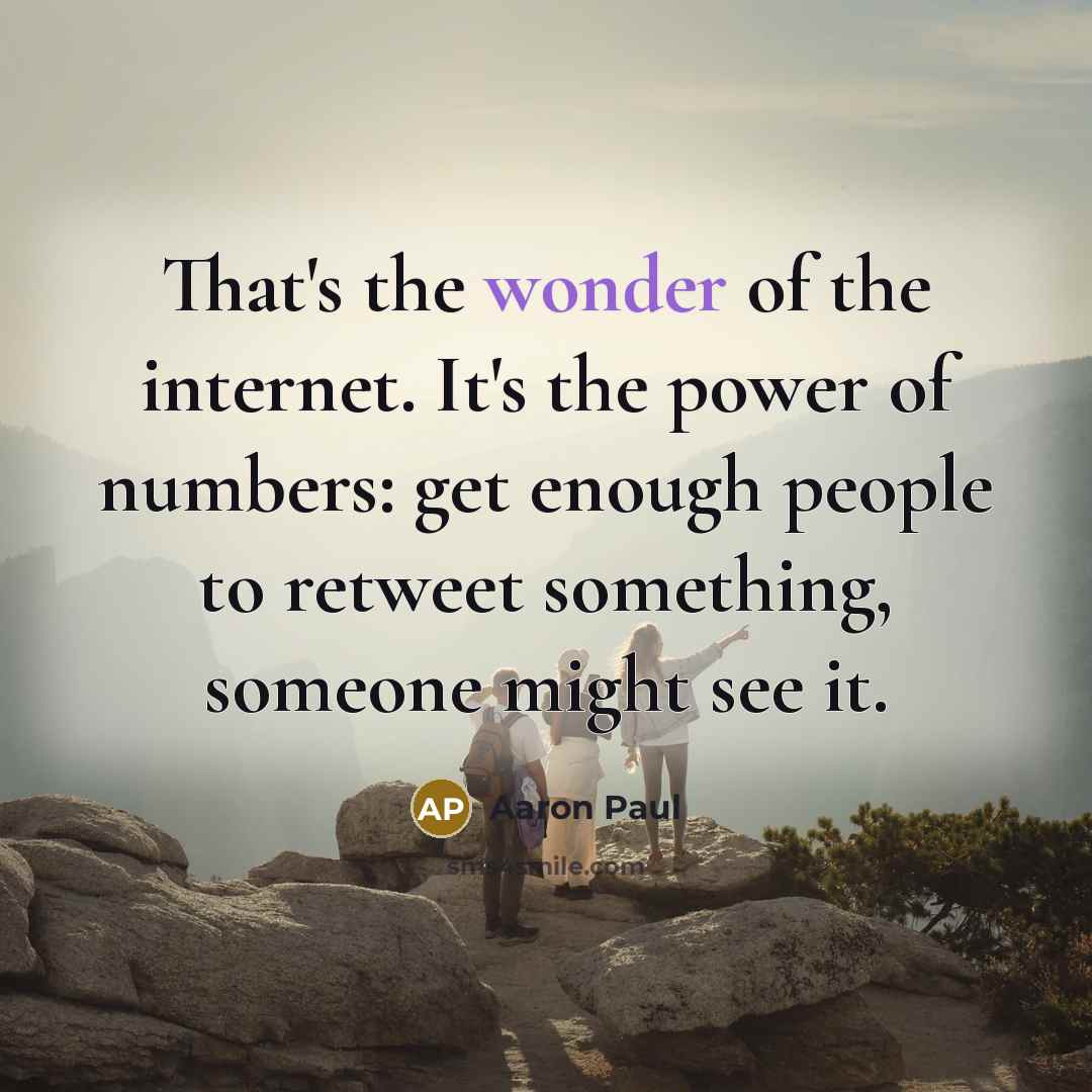 “That's the wonder of the internet. It's the power of…” quote by Aaron Paul