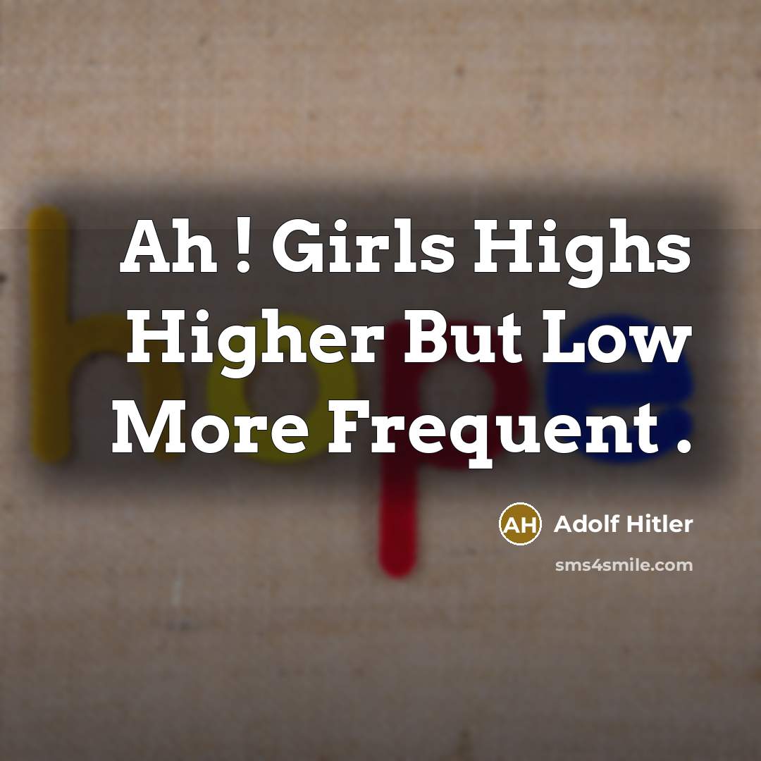 “Ah ! Girls Highs Higher But Low More Frequent .” quote by Adolf Hitler