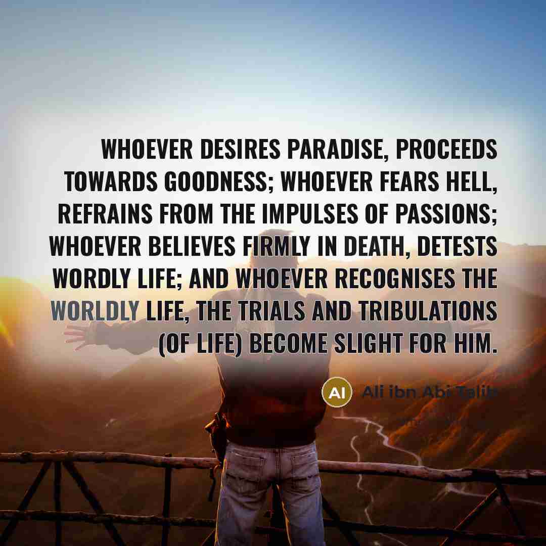 “Whoever desires Paradise, proceeds towards goodness; whoever fears Hell, refrains…” quote by Ali ibn Abi Talib