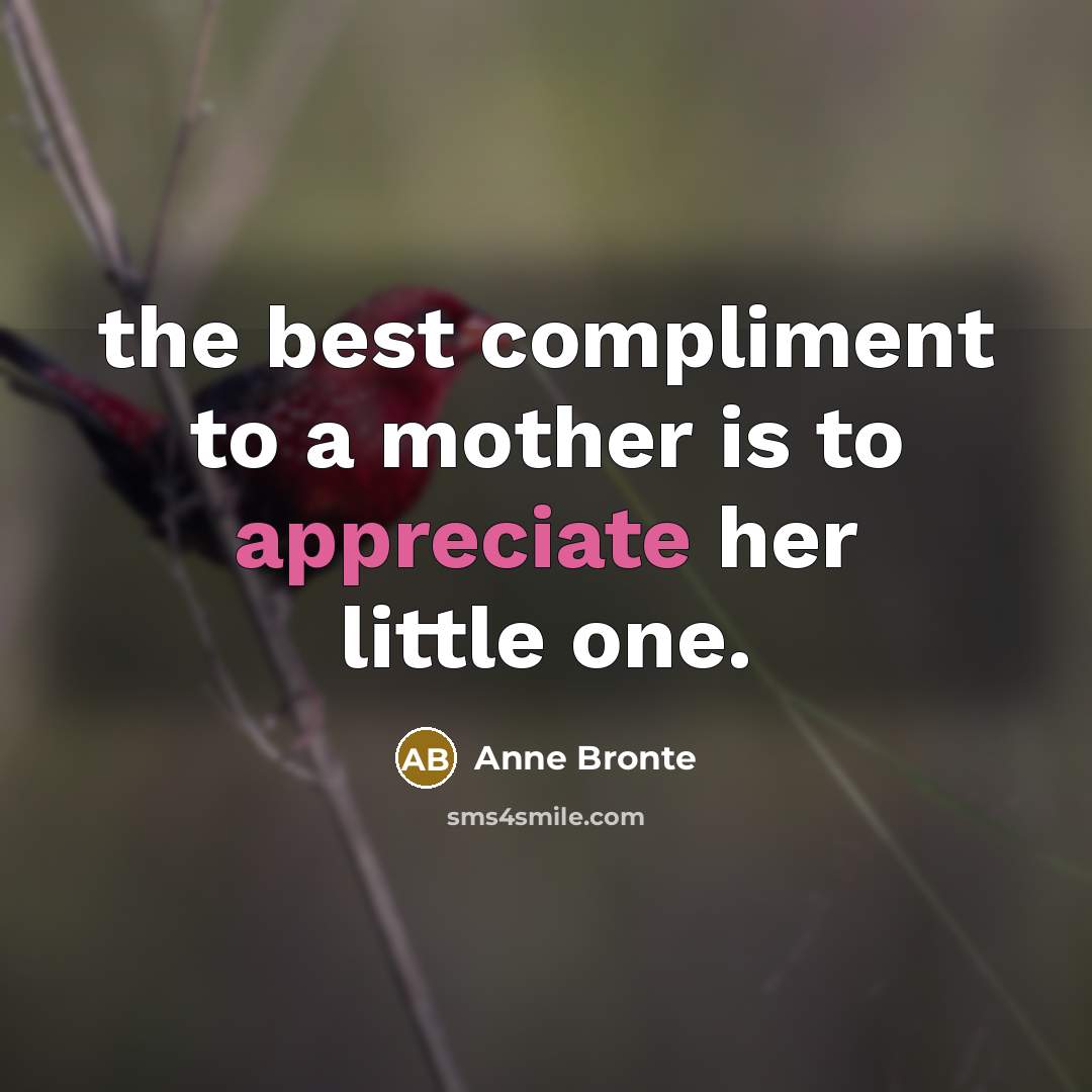 “the best compliment to a mother is to appreciate her…” quote by Anne Bronte