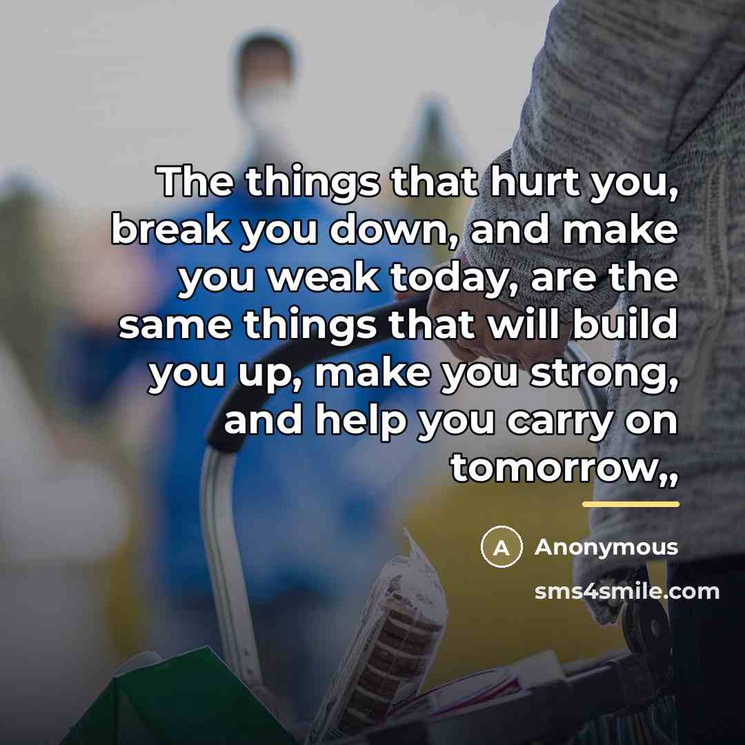 “The things that hurt you, break you down, and make…” quote by Anonymous