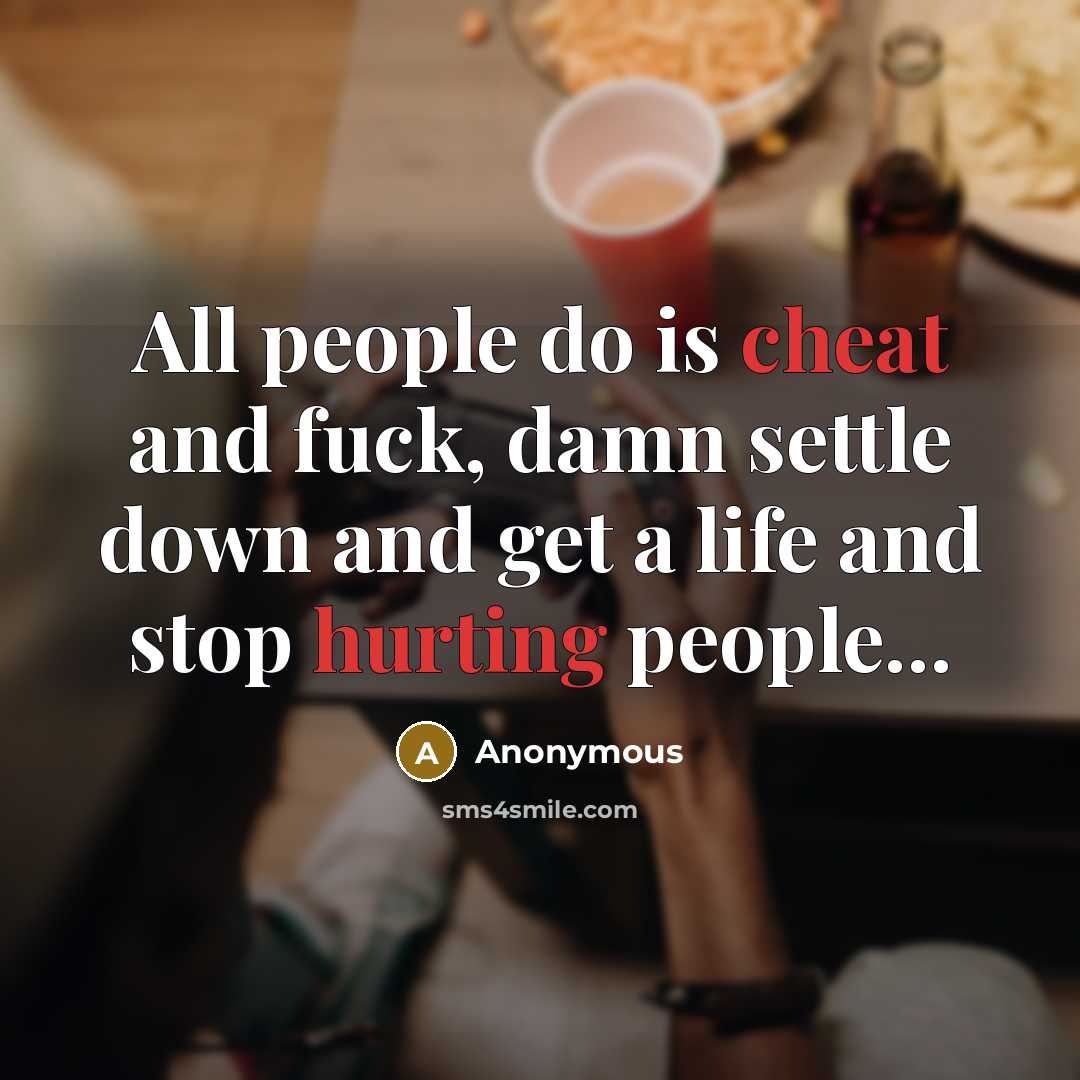 “All people do is cheat and fuck, damn settle down and get a life and stop hurting people...” quote by Anonymous