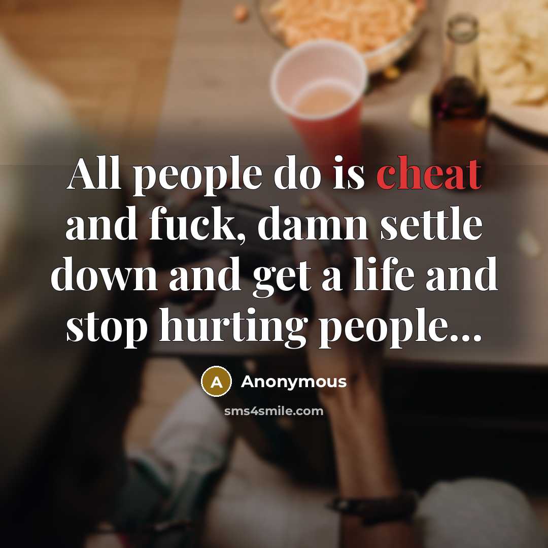“All people do is cheat and fuck, damn settle down…” quote by Anonymous