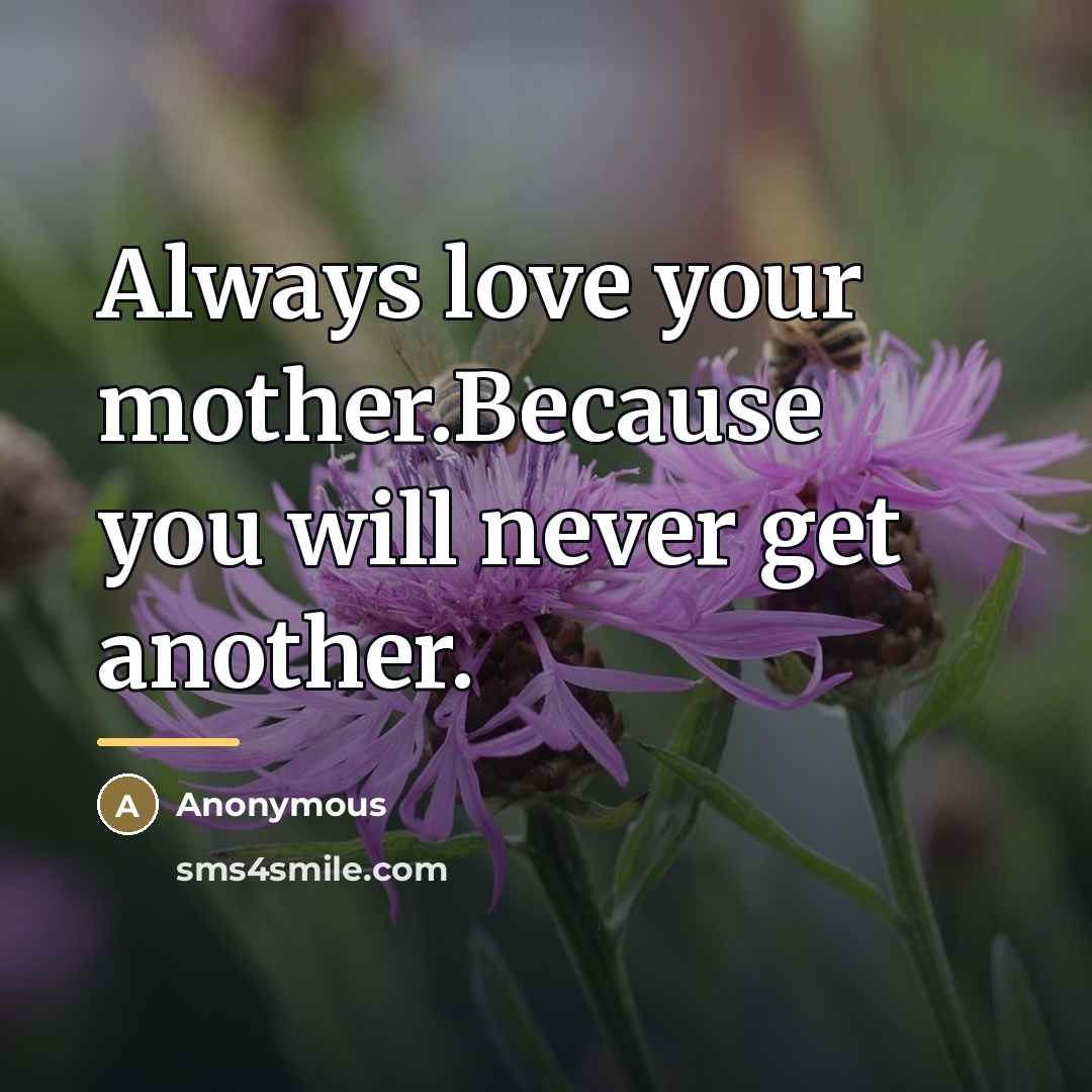 “Always love your mother.Because you will never get another.…” quote by Anonymous