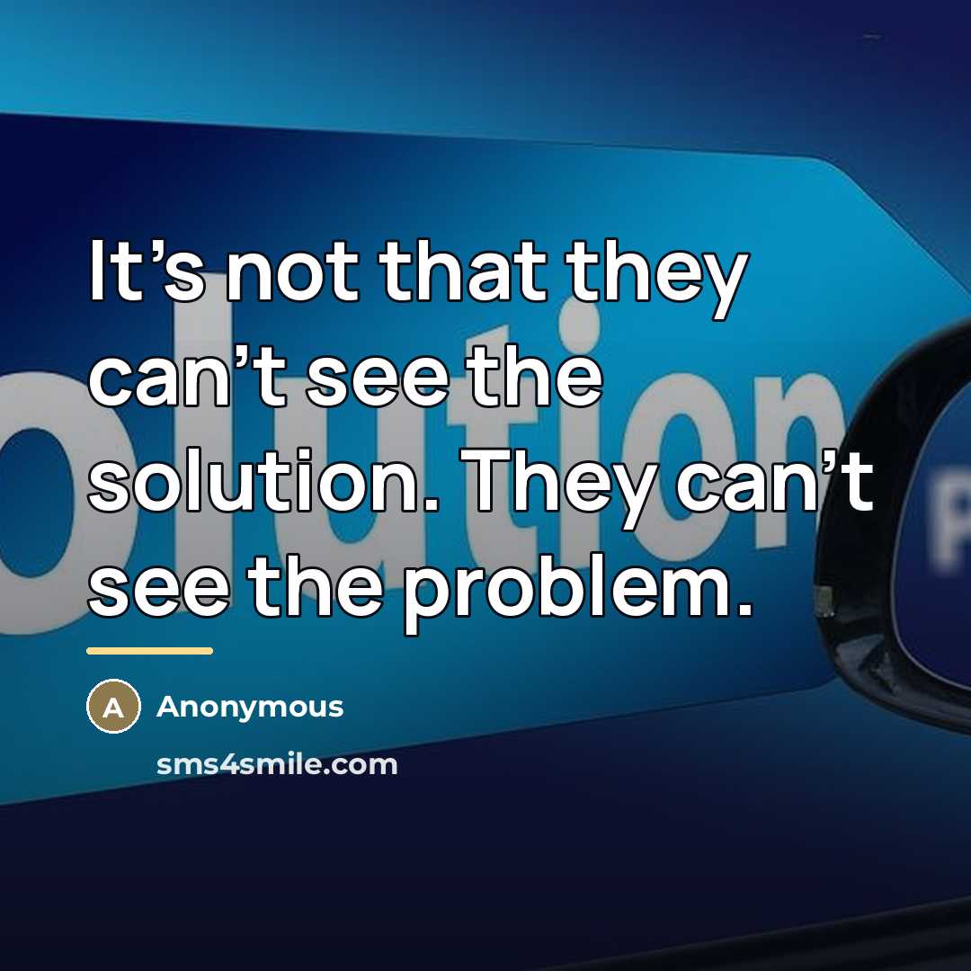 “It's not that they can't see the solution. They can't…” quote by Anonymous