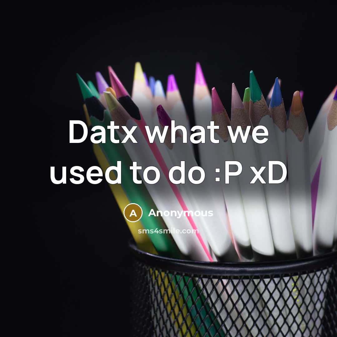 “Datx what we used to do :P xD…” quote by Anonymous