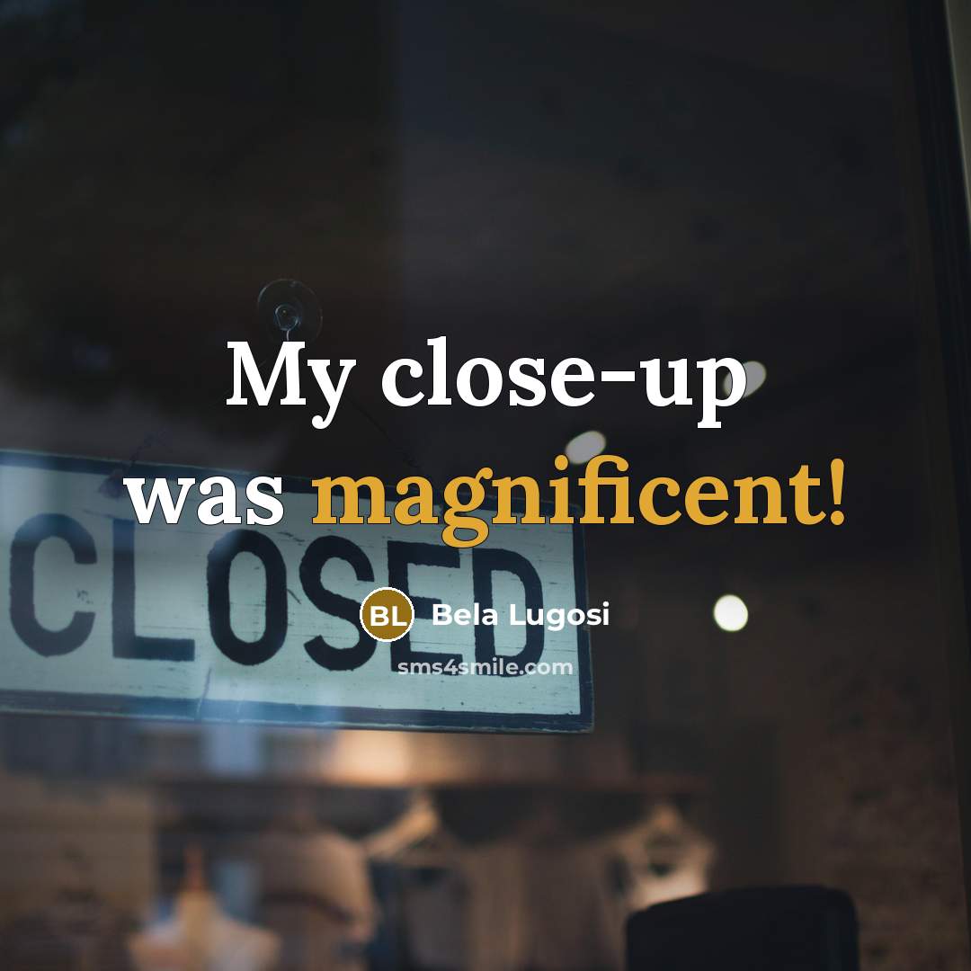 “My close-up was magnificent!…” quote by Bela Lugosi