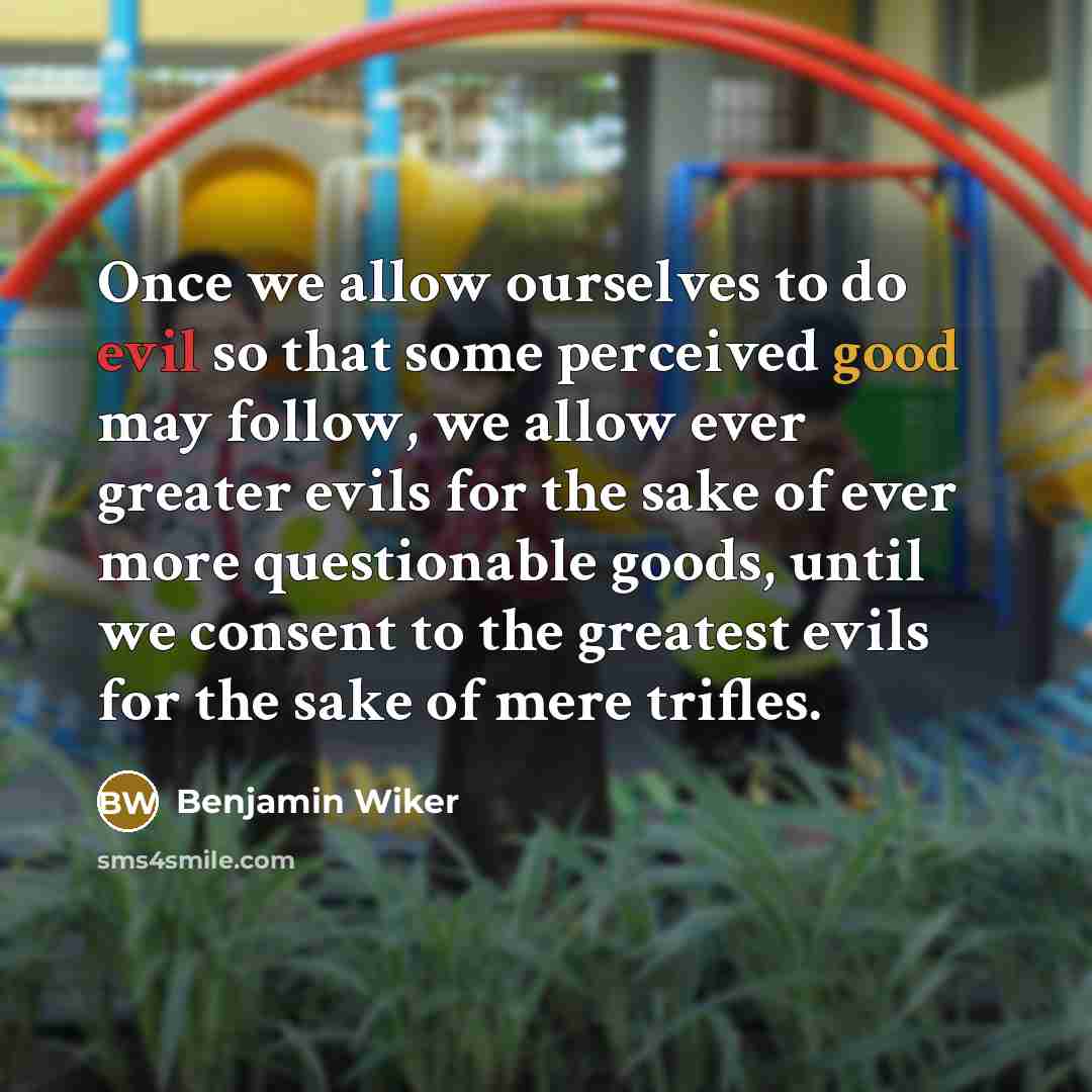 “Once we allow ourselves to do evil so that some…” quote by Benjamin Wiker