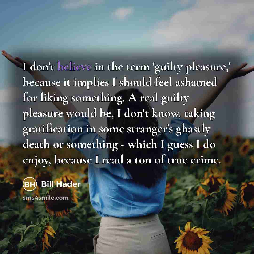 “I don't believe in the term 'guilty pleasure,' because it…” quote by Bill Hader