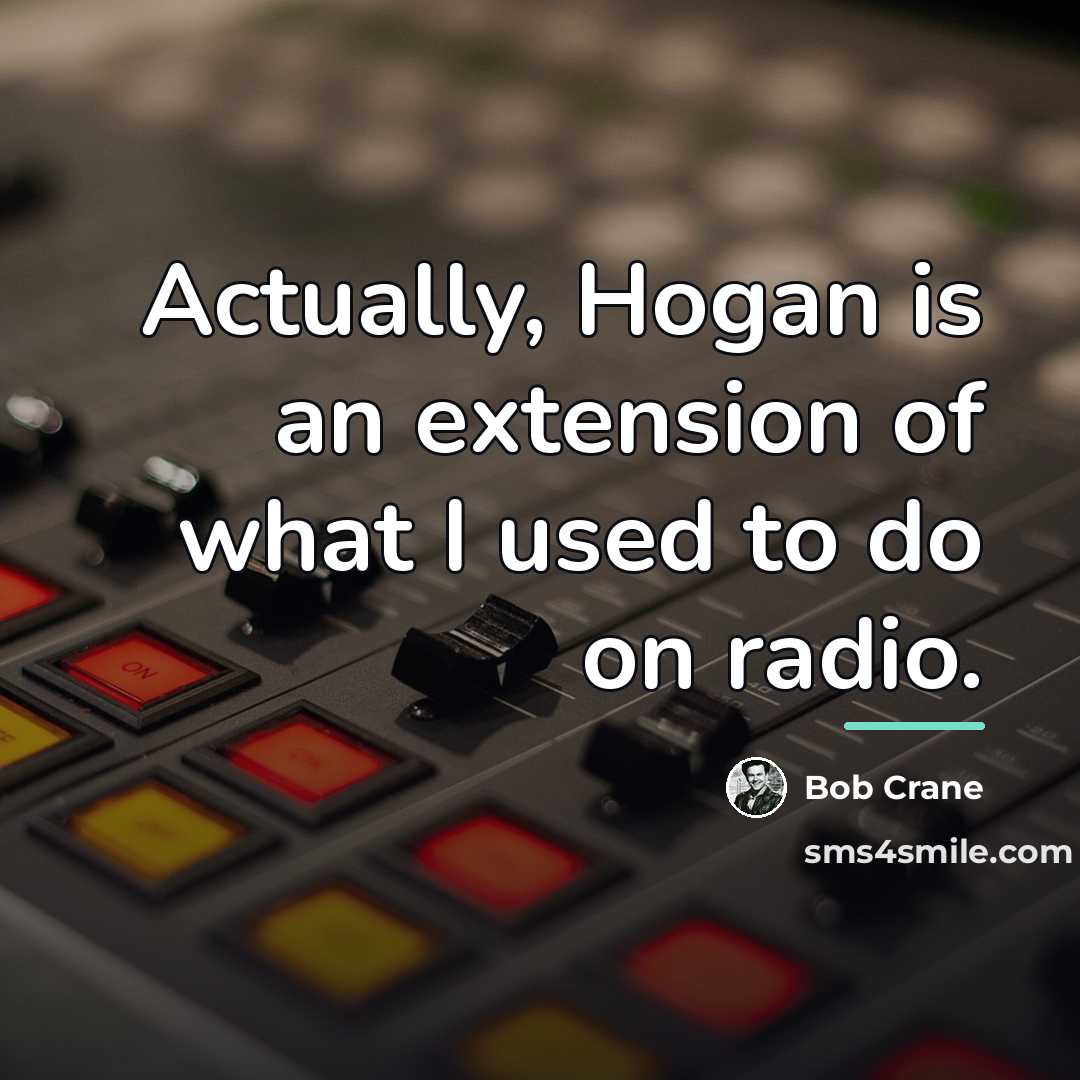 “Actually, Hogan is an extension of what I used to…” quote by Bob Crane
