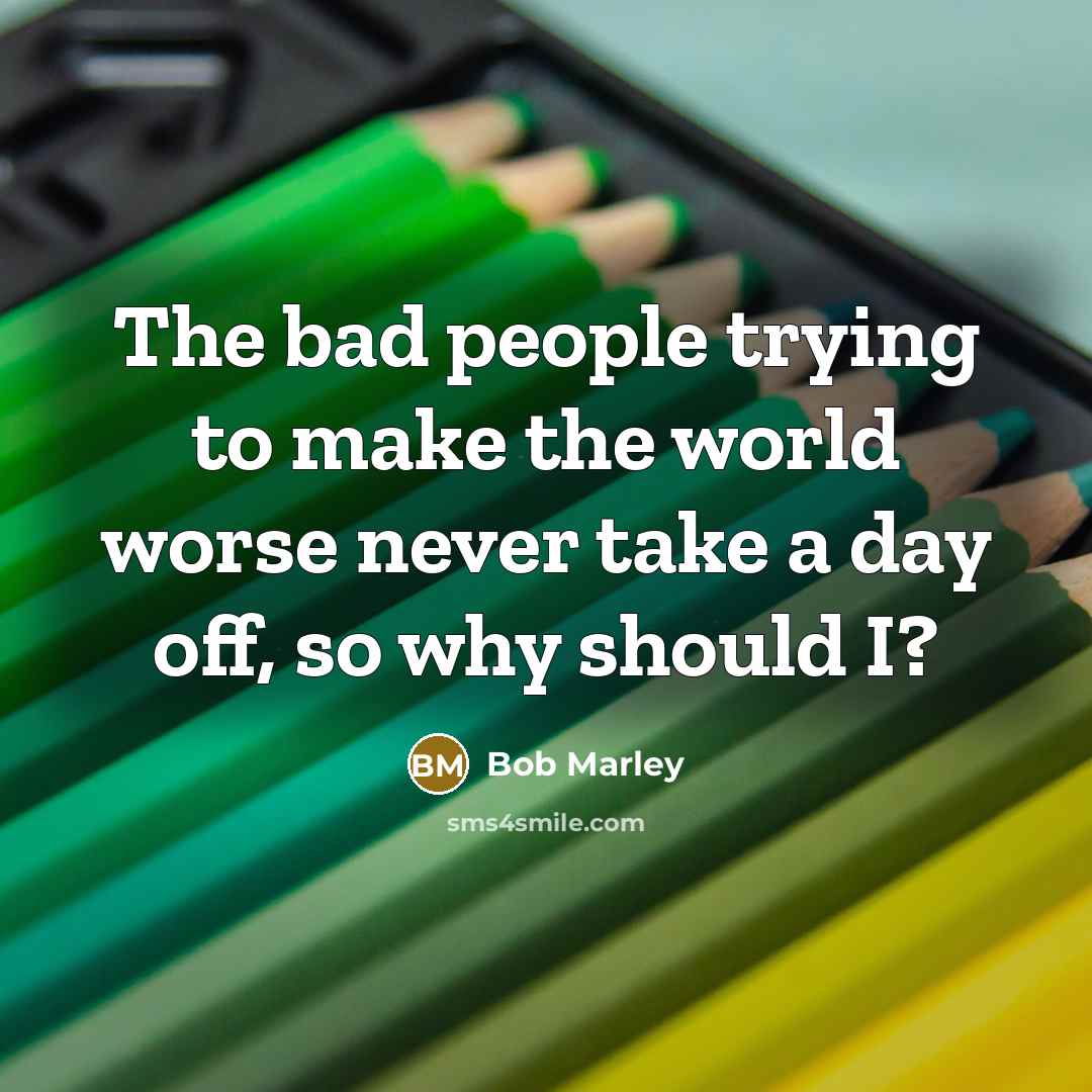 “The bad people trying to make the world worse never…” quote by Bob Marley