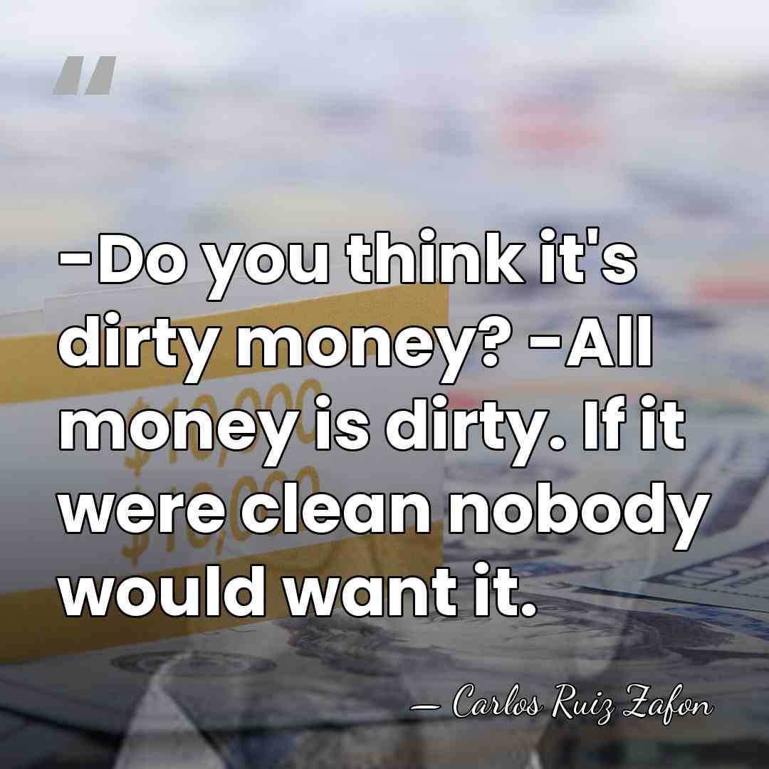 -Do you think it's dirty money? -All money is dirty. If it&hellip; - Carlos Ruiz Zafon