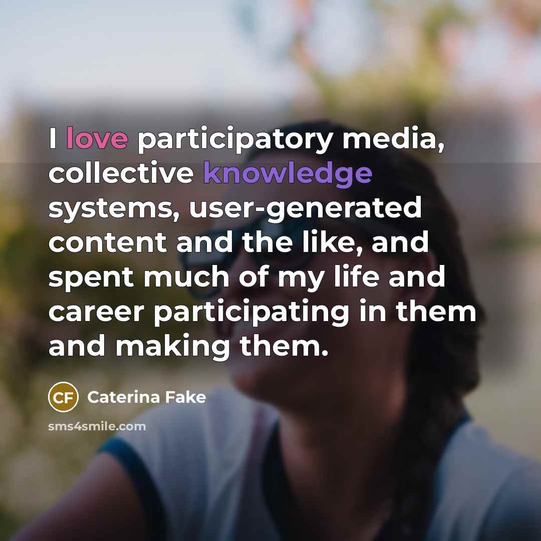 “I love participatory media, collective knowledge systems, user-generated content and…” quote by Caterina Fake