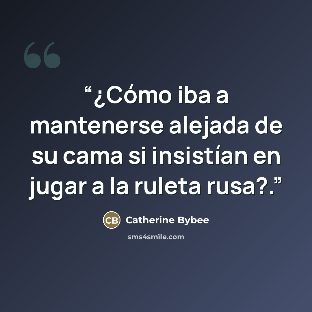 “¿Cómo iba a mantenerse alejada de su cama si insistían en jugar a la ruleta rusa?.” quote by Catherine Bybee