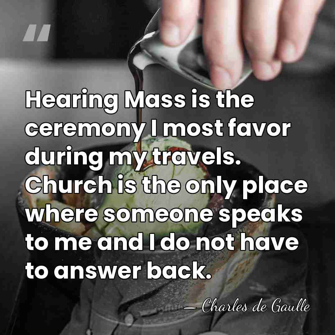 Hearing Mass is the ceremony I most favor during my travels. Church&hellip; - Charles de Gaulle