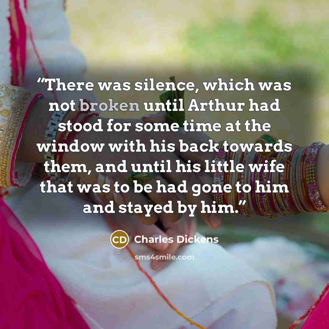 “There was silence, which was not broken until Arthur had stood for some time at the window with his back towards them, and until his little wife that was to be had gone to him and stayed by him.” quote by Charles Dickens