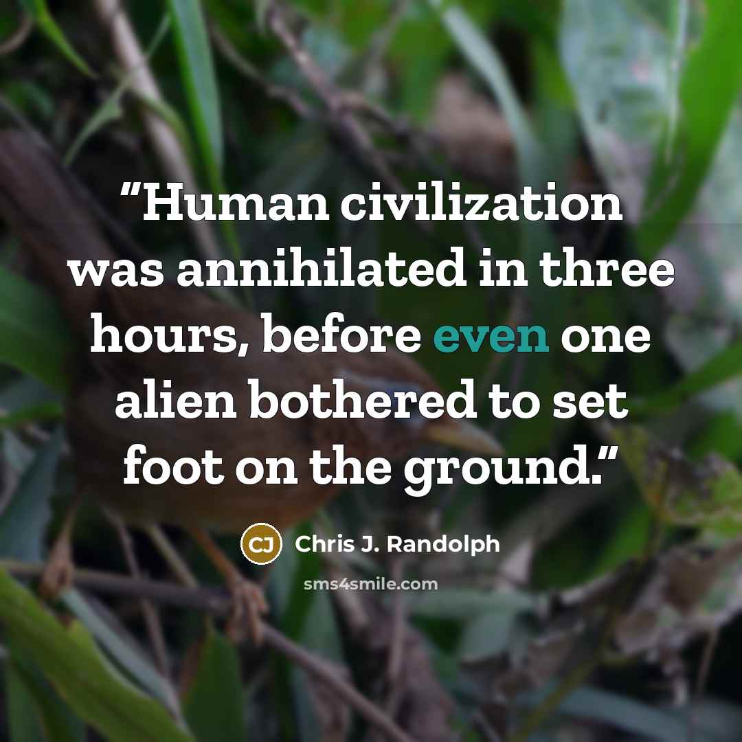 “Human civilization was annihilated in three hours, before even one alien bothered to set foot on the ground.” quote by Chris J. Randolph