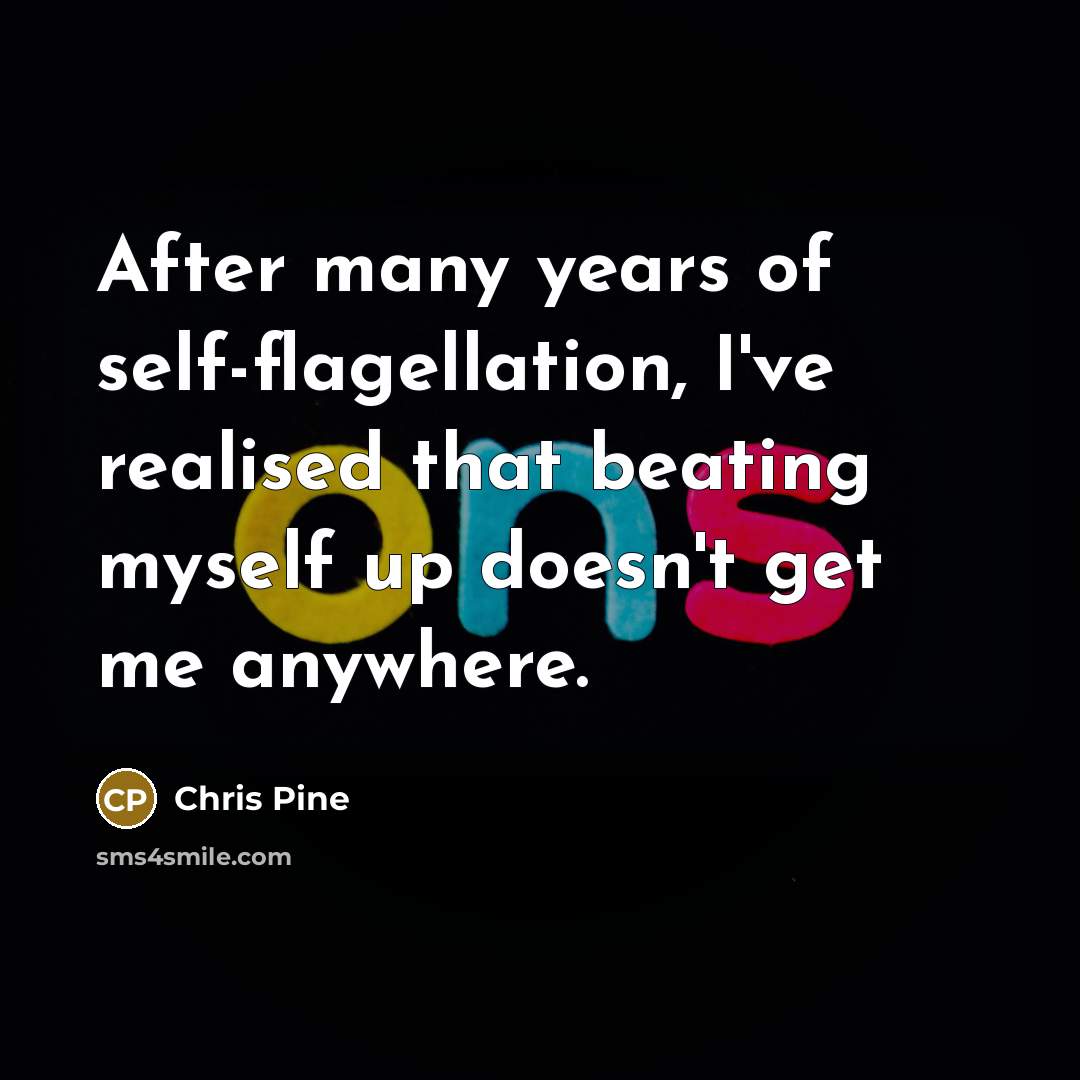 “After many years of self-flagellation, I've realised that beating myself…” quote by Chris Pine