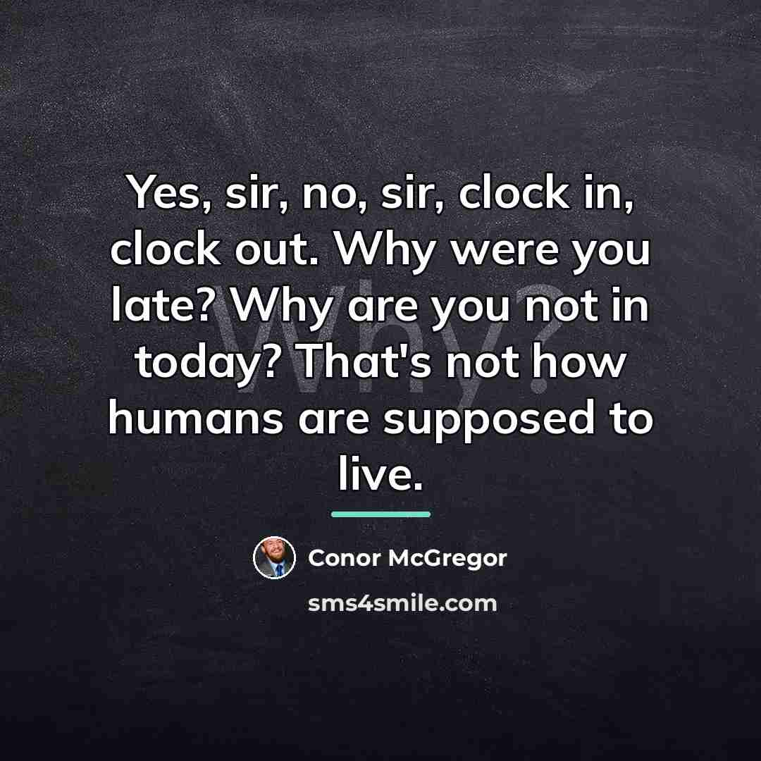 “Yes, sir, no, sir, clock in, clock out. Why were…” quote by Conor McGregor
