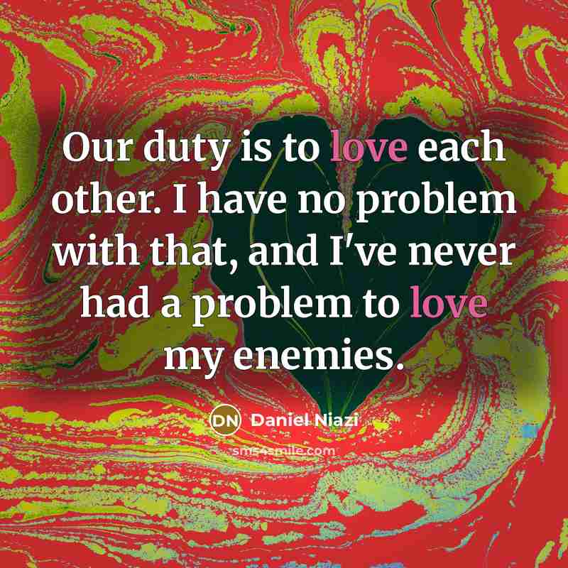 “Our duty is to love each other. I have no problem with that, and I've never had a problem to love my enemies.” quote by Daniel Niazi