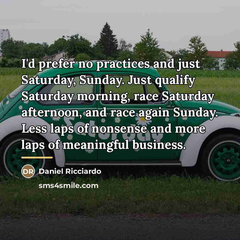 “I'd prefer no practices and just Saturday, Sunday. Just qualify…” quote by Daniel Ricciardo
