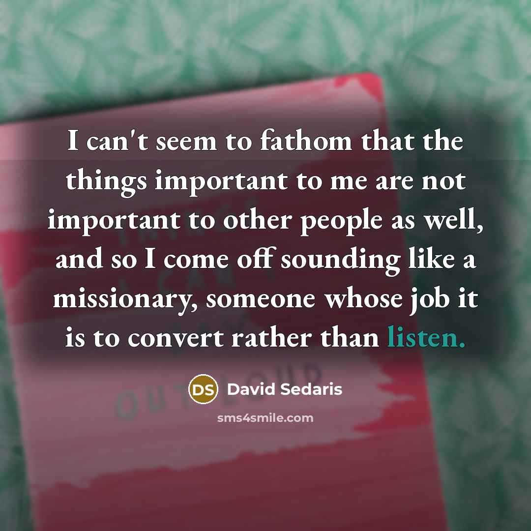 “I can't seem to fathom that the things important to…” quote by David Sedaris