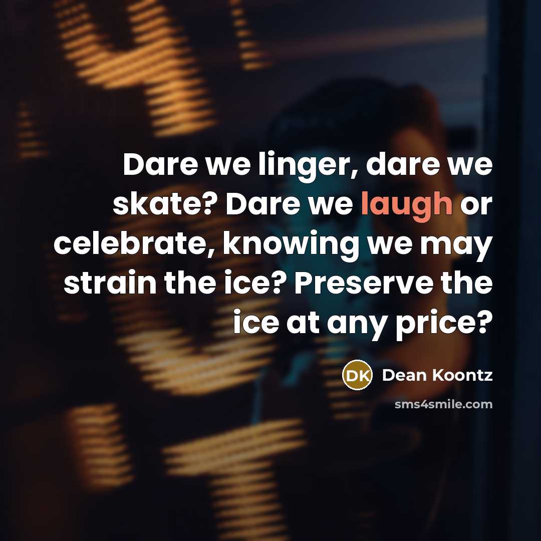 “Dare we linger, dare we skate? Dare we laugh or…” quote by Dean Koontz