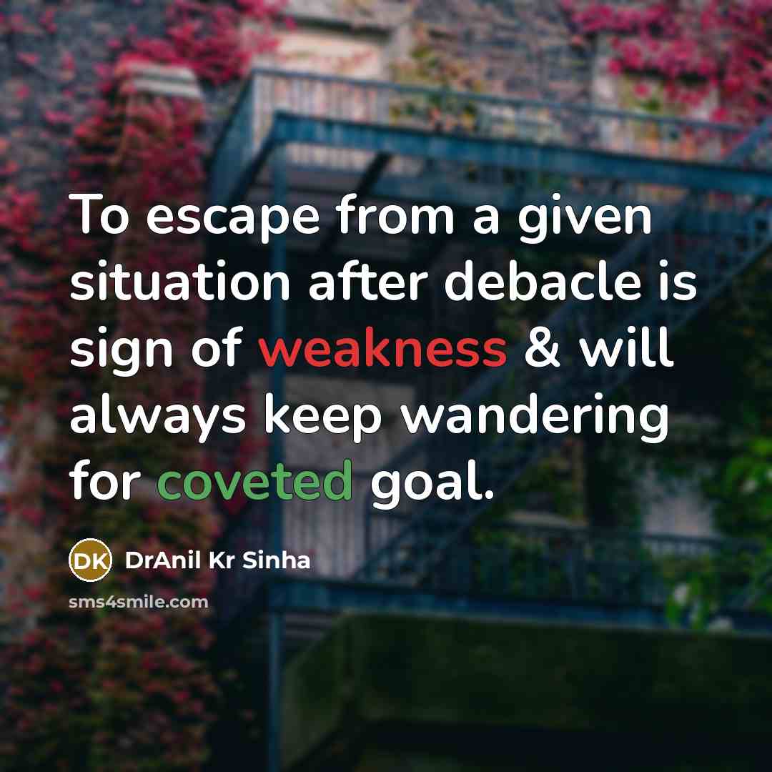“To escape from a given situation after debacle is sign of weakness & will always keep wandering for coveted goal.” quote by DrAnil Kr Sinha