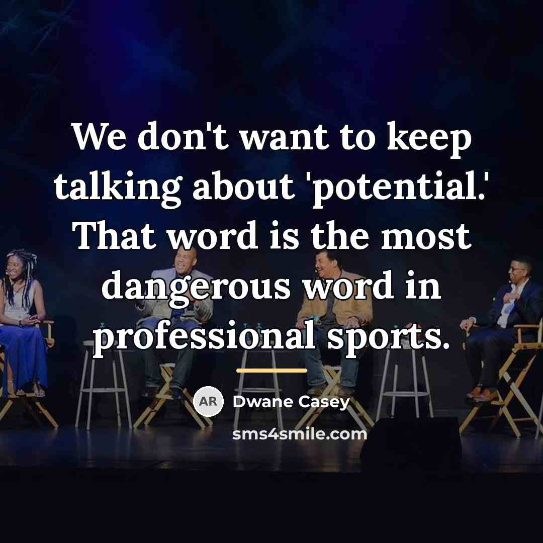 “We don't want to keep talking about 'potential.' That word…” quote by Dwane Casey