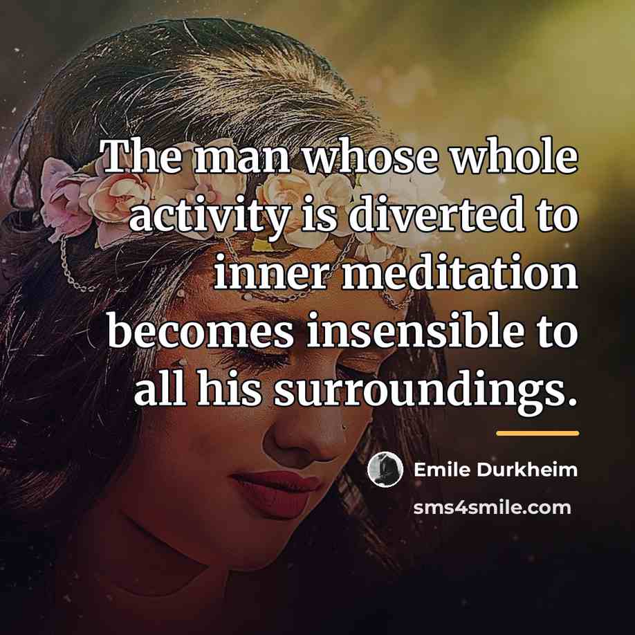 “The man whose whole activity is diverted to inner meditation…” quote by Emile Durkheim