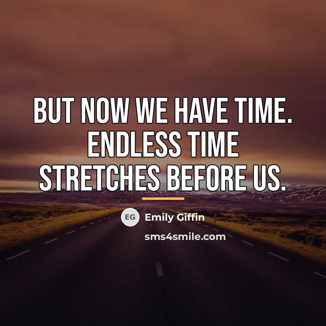 “But now we have time. Endless time stretches before us.…” quote by Emily Giffin