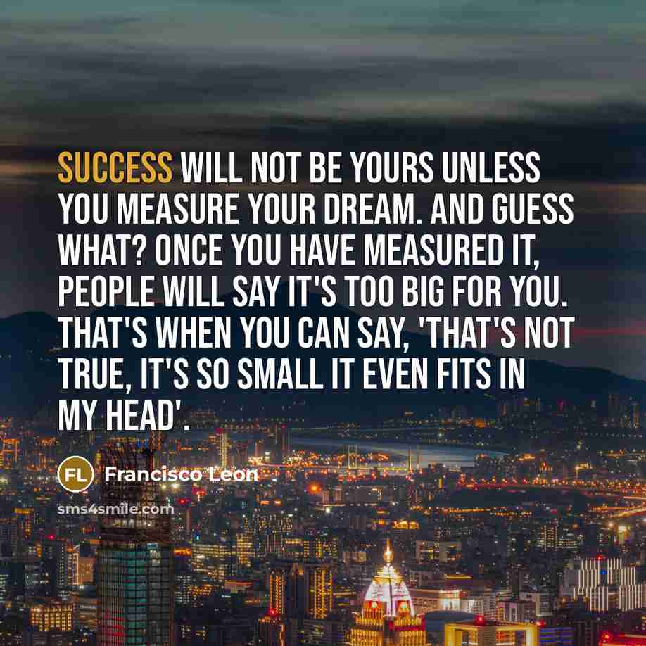 “Success will not be yours unless you measure your dream.…” quote by Francisco Leon