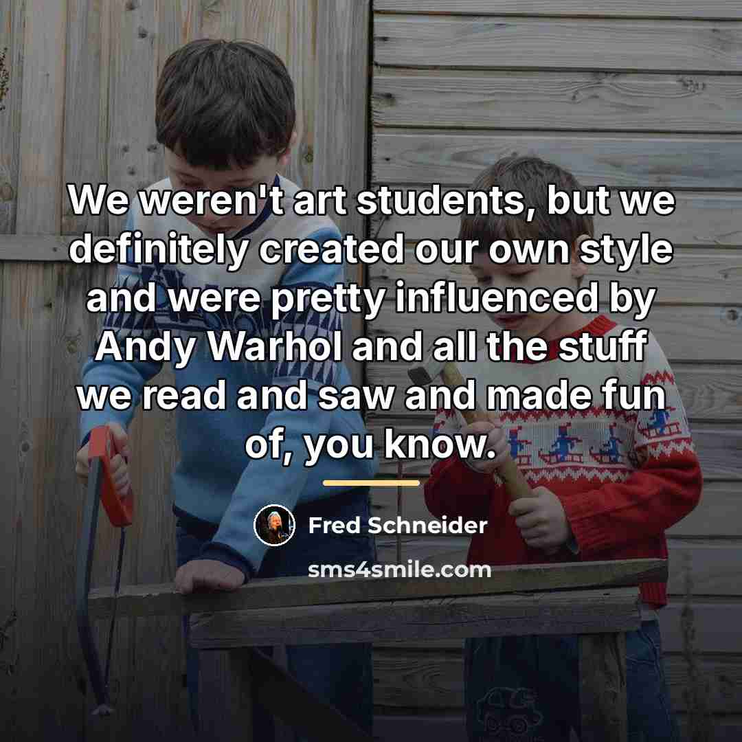 “We weren't art students, but we definitely created our own…” quote by Fred Schneider