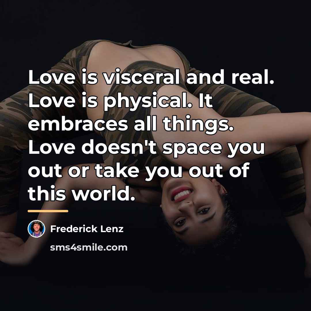 “Love is visceral and real. Love is physical. It embraces…” quote by Frederick Lenz