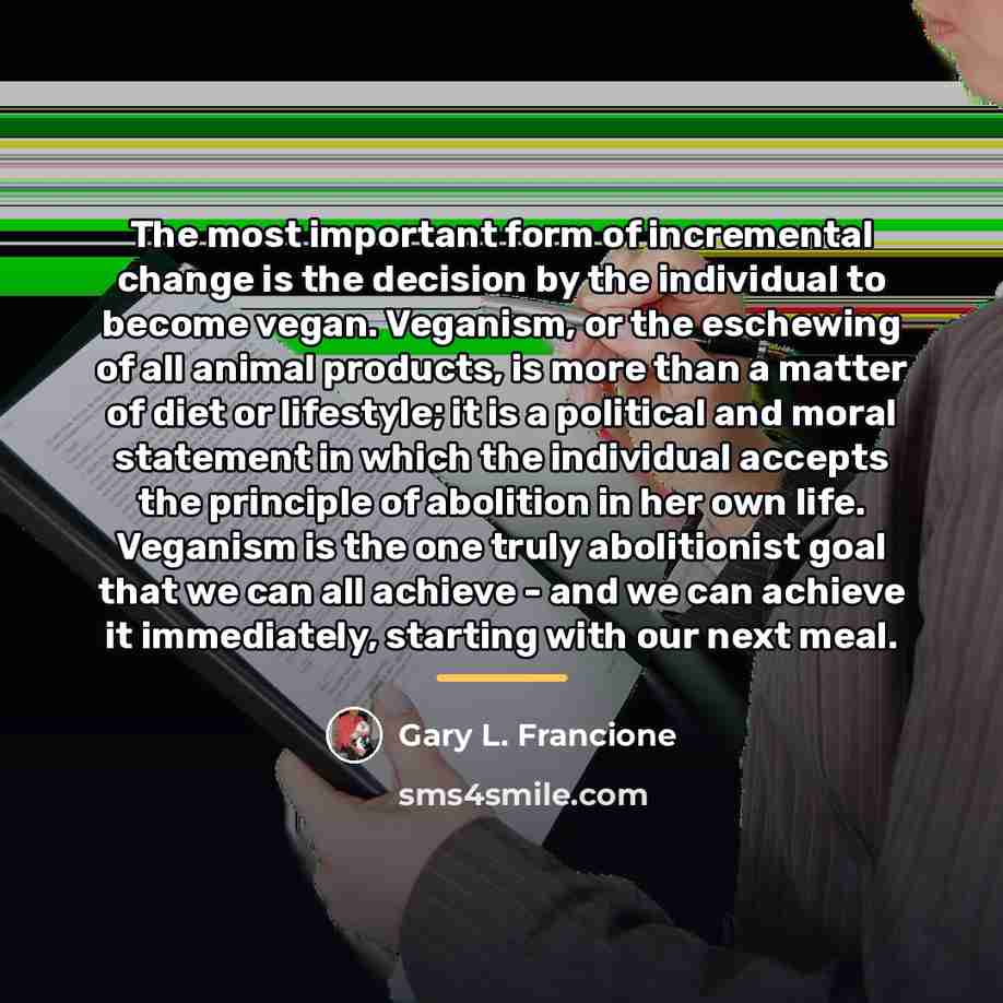 “The most important form of incremental change is the decision…” quote by Gary L. Francione